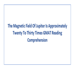 The Magnetic Field Of Jupiter Is Approximately Twenty To Thirty Times GMAT Reading Comprehension